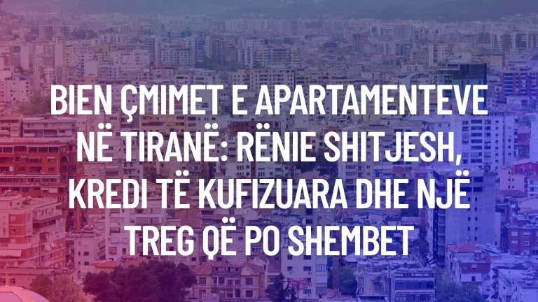 Bien çmimet e apartamenteve në Tiranë: Rënie shitjesh, kredi të kufizuara dhe një treg që po shembet